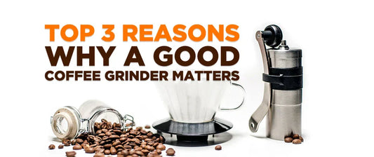 Top 3 Reasons Why a Good Coffee Grinder Matters